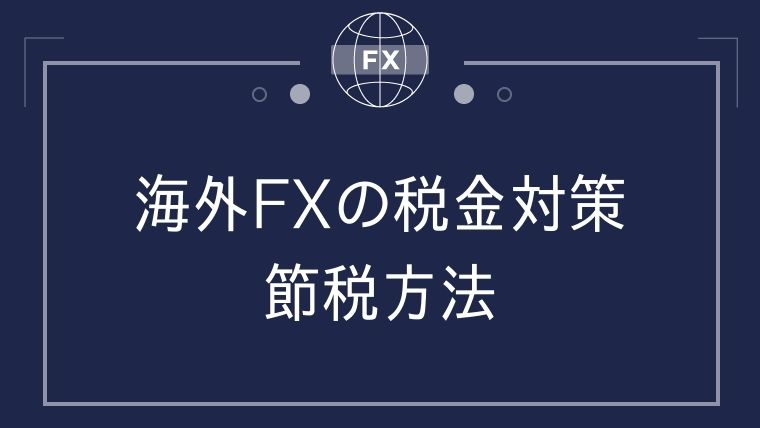 海外FXの税金対策・節税方法まとめ！簡単にできる7つの対策
